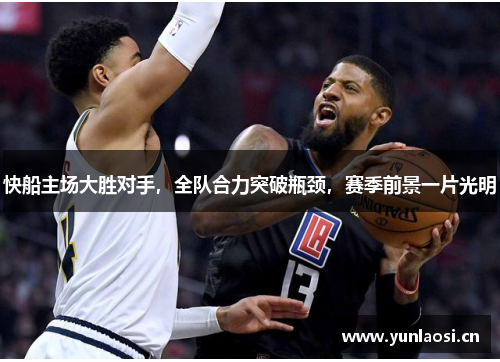 快船主場大勝對手，全隊合力突破瓶頸，賽季前景一片光明